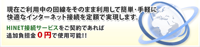 現在ご利用中の回線をそのまま利用し簡単・手軽に、快適なインターネット接続を定額で実現します。