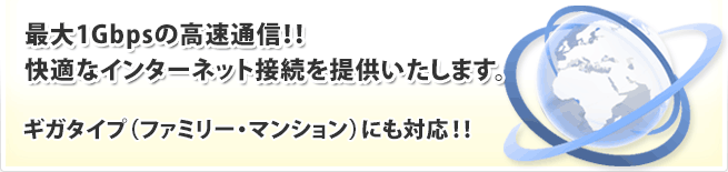 1Gbpsの高速通信!!快適なインターネット接続を提供いたします。